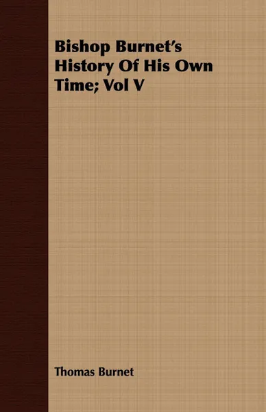 Обложка книги Bishop Burnet's History Of His Own Time; Vol V, Thomas Burnet