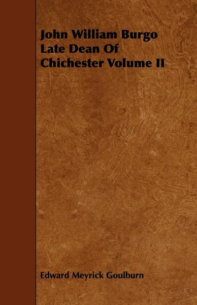 Обложка книги John William Burgo Late Dean Of Chichester Volume II, Edward Meyrick Goulburn