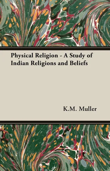 Обложка книги Physical Religion - A Study of Indian Religions and Beliefs, K.M. F. Max Muller