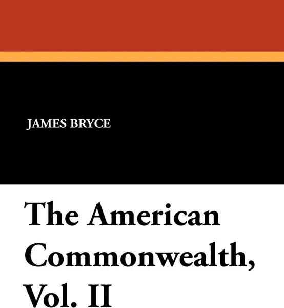 Обложка книги The American Commonwealth, Vol. II, James Bryce