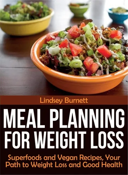 Обложка книги Meal Planning for Weight Loss. Superfoods and Vegan Recipes, Your Path to Weight Loss and Good Health, Lindsey Burnett