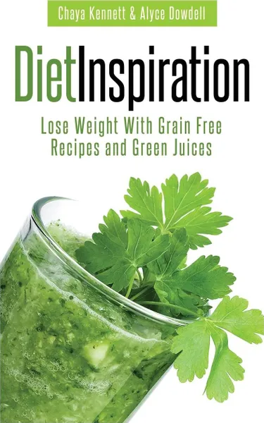 Обложка книги Diet Inspiration. Lose Weight with Grain Free Recipes and Green Juices, Chaya Kennett, Dowdell Alyce