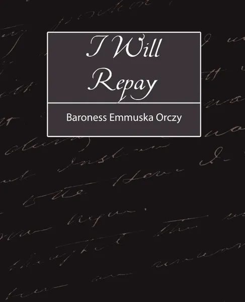 Обложка книги I Will Repay, Emmuska Orczy Baroness Emmuska Orczy, Baroness Emmuska Orczy