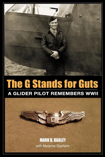 Обложка книги The G Stands for GUTS. A Glider Pilot Remembers WWII, Mark B. Bagley