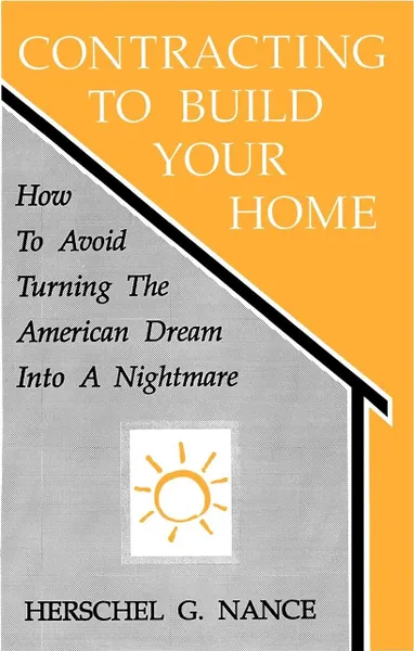 Обложка книги Contracting to Build Your Home. How to Avoid Turning the American Dream Into a Nightmare, Herschel G. Nance, Herschel Nance