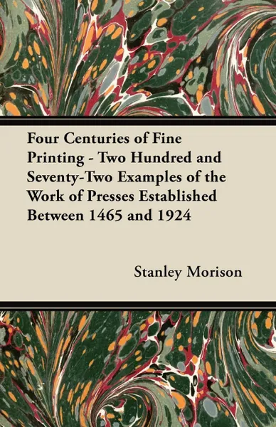 Обложка книги Four Centuries of Fine Printing - Two Hundred and Seventy-Two Examples of the Work of Presses Established Between 1465 and 1924, Stanley Morison