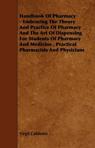 Обложка книги Handbook of Pharmacy - Embracing the Theory and Practice of Pharmacy and the Art of Dispensing for Students of Pharmacy and Medicine, Practical Pharma, Virgil Coblentz