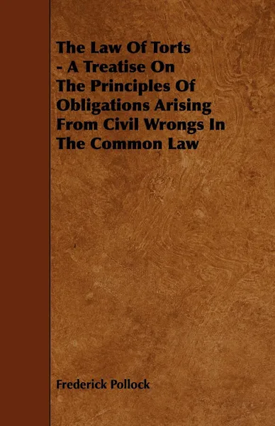 Обложка книги The Law of Torts - A Treatise on the Principles of Obligations Arising from Civil Wrongs in the Common Law, Frederick Pollock