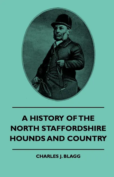 Обложка книги A History Of The North Staffordshire Hounds And Country, Charles J. Blagg