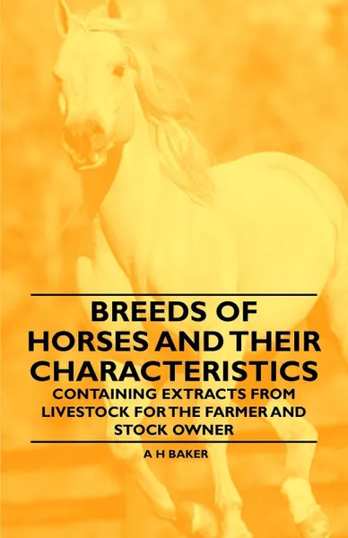 Обложка книги Breeds of Horses and Their Characteristics - Containing Extracts from Livestock for the Farmer and Stock Owner, A H Baker