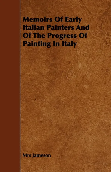 Обложка книги Memoirs of Early Italian Painters and of the Progress of Painting in Italy, Mrs Jameson