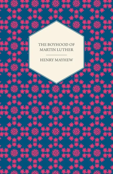 Обложка книги The Boyhood of Martin Luther - A Tale of the Early Life of the Great Reformer, Henry Mayhew