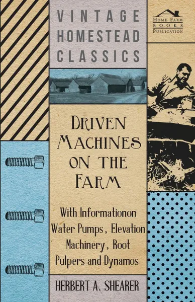 Обложка книги Driven Machines on the Farm - With Information on Water Pumps, Elevation Machinery, Root Pulpers and Dynamos, Herbert A. Shearer