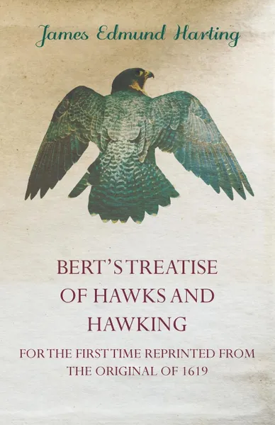 Обложка книги Bert's Treatise of Hawks and Hawking - For the First Time Reprinted from the Original of 1619, James Edmund 1841 Harting