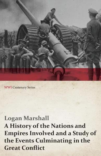 Обложка книги A History of the Nations and Empires Involved and a Study of the Events Culminating in the Great Conflict (WWI Centenary Series), Logan Marshall