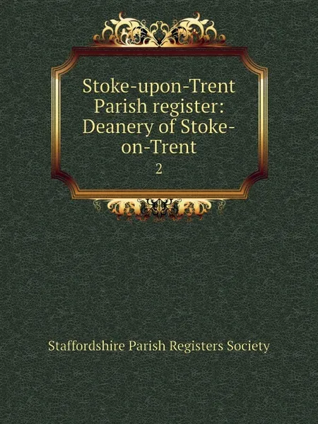 Обложка книги Stoke-upon-Trent Parish register: Deanery of Stoke-on-Trent. 2, Staffordshire Parish Registers Society