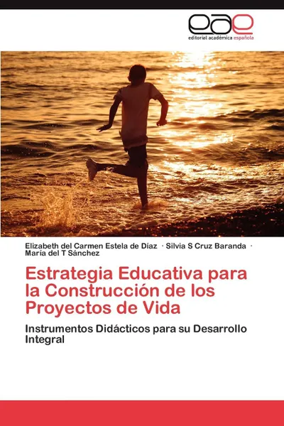 Обложка книги Estrategia Educativa Para La Construccion de Los Proyectos de Vida, Elizabeth Del Carmen Estela De D. Az, Silvia S. Cruz Baranda, Mar a. Del T. S. Nchez