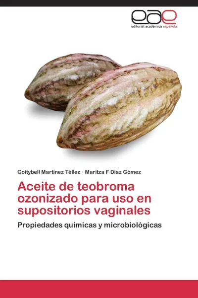 Обложка книги Aceite de Teobroma Ozonizado Para USO En Supositorios Vaginales, Martinez Tellez Goitybell, Diaz Gomez Maritza F.