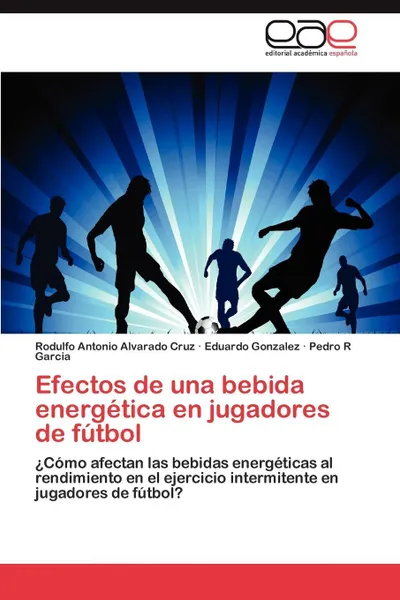 Обложка книги Efectos de Una Bebida Energetica En Jugadores de Futbol, Rodulfo Antonio Alvarado Cruz, Eduardo Gonzalez, Pedro R. Garcia