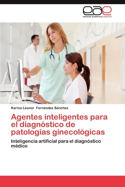 Обложка книги Agentes Inteligentes Para El Diagnostico de Patologias Ginecologicas, Karina Leonor Fern Ndez S. Nchez, Karina Leonor Fernandez Sanchez