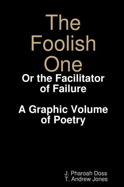 Обложка книги The Foolish One. Or the Facilitator of Failure (A Graphic Volume of Poetry), J. Pharoah Doss, T. Andrew Jones