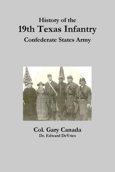 Обложка книги History of the 19th Texas Infantry, Confederate States Army, Edward DeVries, Gary Canada