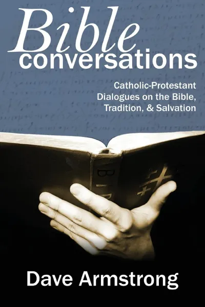 Обложка книги Bible Conversations. Catholic-Protestant Dialogues on the Bible, Tradition, and Salvation, Dave Armstrong