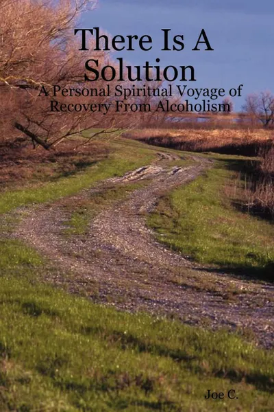 Обложка книги There Is a Solution - A Personal Spiritual Voyage of Recovery from Alcoholism, Joe C, Joe C.