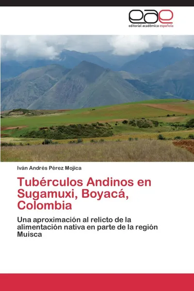 Обложка книги Tuberculos Andinos En Sugamuxi, Boyaca, Colombia, Perez Mojica Ivan Andres