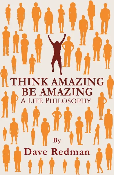 Обложка книги Think Amazing, Be Amazing - A Life Philosophy, Dave Redman