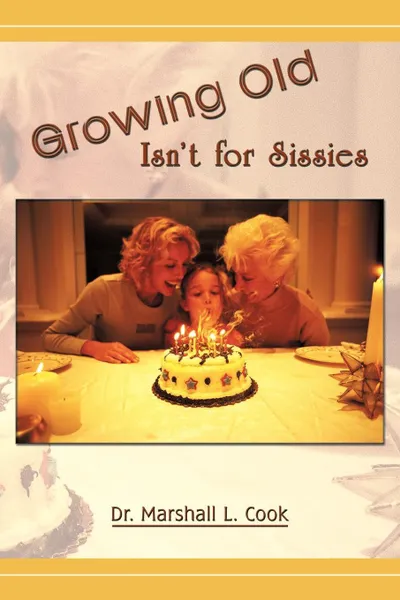 Обложка книги Growing Old Isn't for Sissies, Marshall L. Cook, Dr Marshall L. Cook