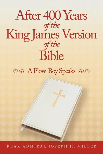 Обложка книги After 400 Years of the King James Version of the Bible. A Plow-Boy Speaks, Rear Admiral Joseph H. Miller