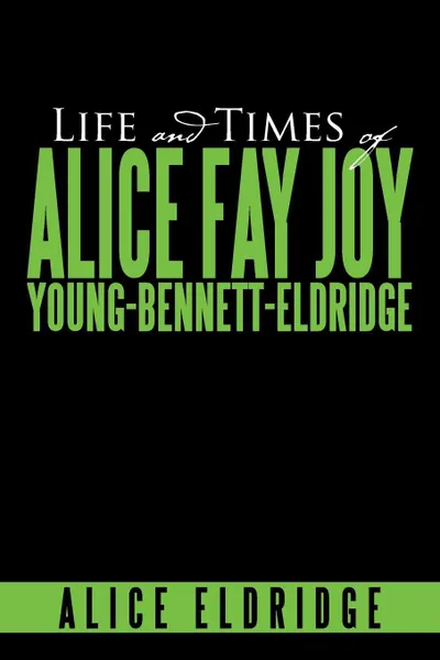 Обложка книги Life and Times of Alice Fay Joy Young-Bennett-Eldridge, Alice Eldridge