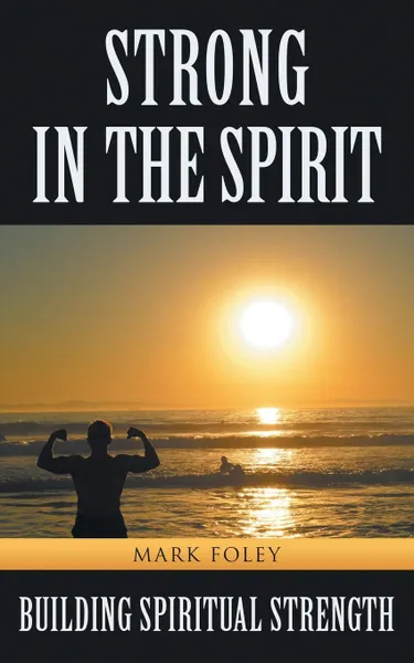 Обложка книги Strong in the Spirit. Building Spiritual Strength, Mark Foley