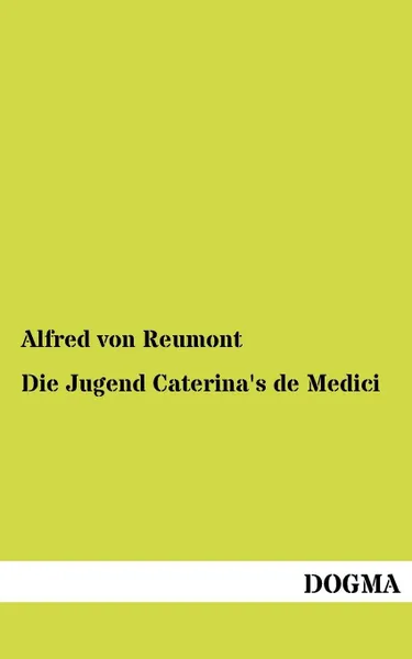 Обложка книги Die Jugend Caterina's de Medici, Alfred Von Reumont