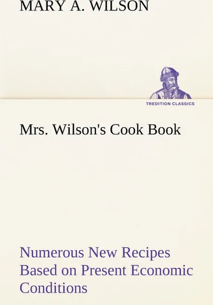 Обложка книги Mrs. Wilson's Cook Book Numerous New Recipes Based on Present Economic Conditions, Mary A. Wilson