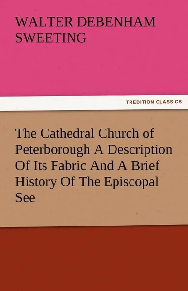 Обложка книги The Cathedral Church of Peterborough a Description of Its Fabric and a Brief History of the Episcopal See, W. D. Sweeting