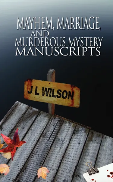 Обложка книги Mayhem, Marriage, and Murderous Mystery Manuscripts, J. L. Wilson