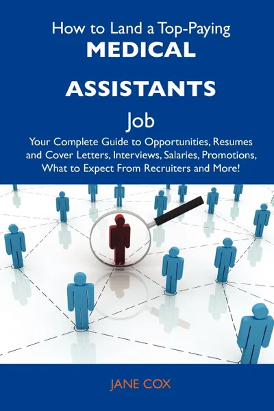 Обложка книги How to Land a Top-Paying Medical Assistants Job. Your Complete Guide to Opportunities, Resumes and Cover Letters, Interviews, Salaries, Promotions, Wh, Jane Cox