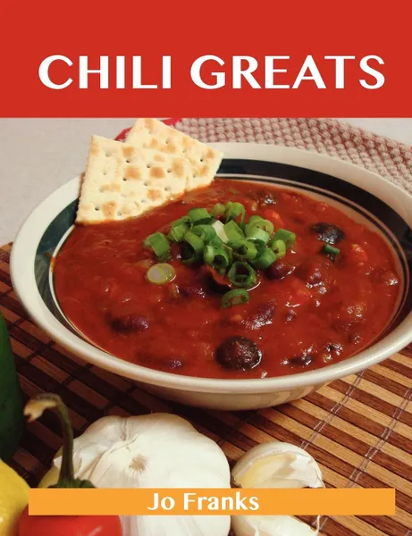 Обложка книги Chili Greats. Delicious Chili Recipes, the Top 100 Chili Recipes, Jo Franks