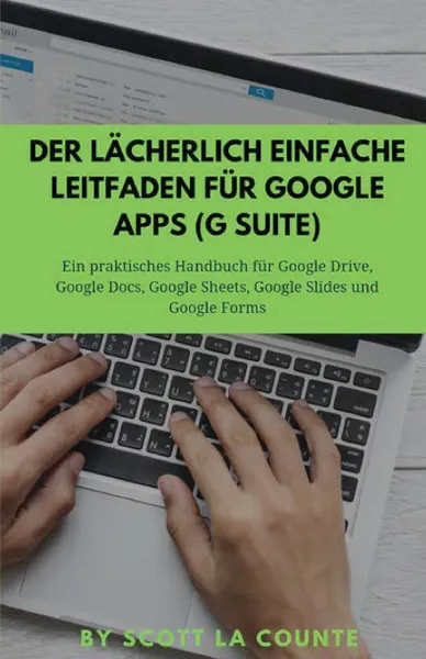 Обложка книги Der lacherlich einfache Leitfaden fur Google Apps (G Suite). Ein praktisches Handbuch fur Google Drive, Google Docs, Google Sheets, Google Slides und Google Forms, Scott La Counte