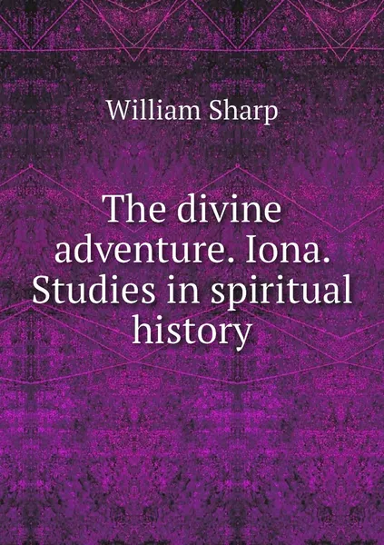 Обложка книги The divine adventure. Iona. Studies in spiritual history, William Sharp