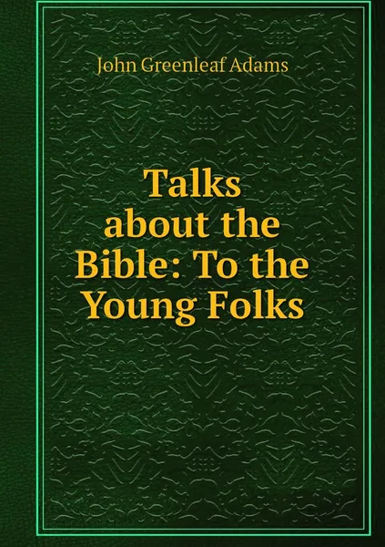 Обложка книги Talks about the Bible: To the Young Folks, John Greenleaf Adams