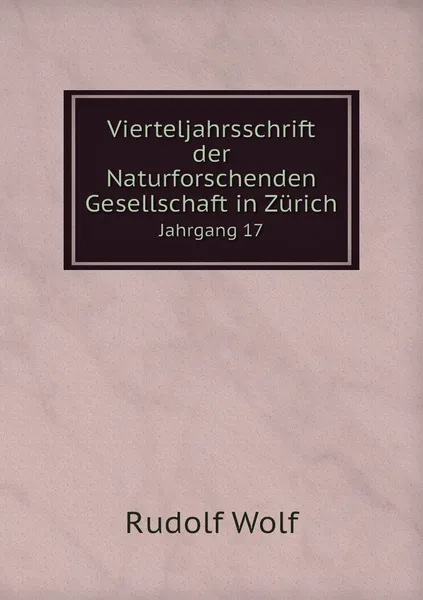 Обложка книги Vierteljahrsschrift der Naturforschenden Gesellschaft in Zurich. Jahrgang 17, Naturforschende Gesellschaft in Zürich, Rudolf Wolf