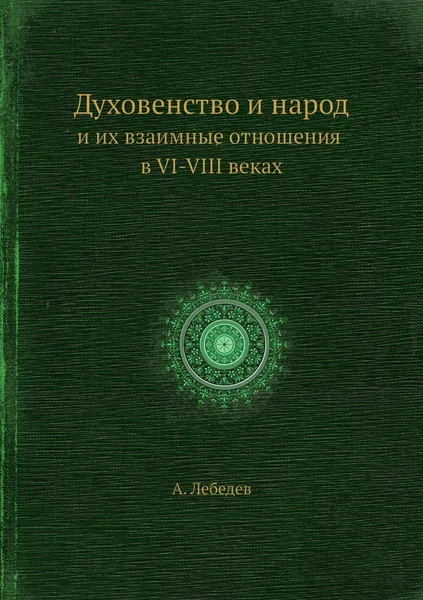 Обложка книги Духовенство и народ и их взаимные отношения в VI-VIII веках, А. Лебедев