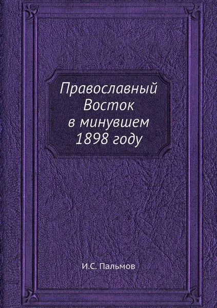 Обложка книги Православный Восток в минувшем 1898 году, И.С. Пальмов