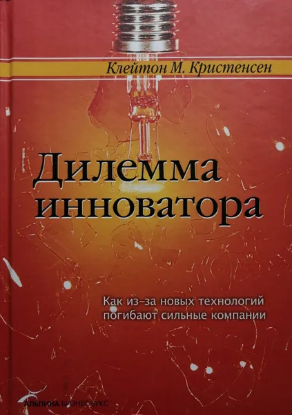 Обложка книги Дилемма инноватора. Как из-за новых технологий погибают сильные компании, Клейтон Кристенсен