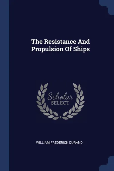 Обложка книги The Resistance And Propulsion Of Ships, William Frederick Durand