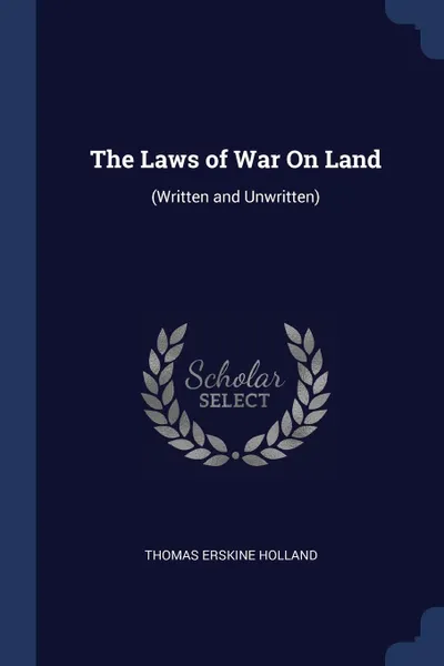 Обложка книги The Laws of War On Land. (Written and Unwritten), Thomas Erskine Holland