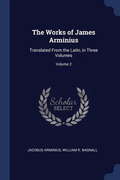 Обложка книги The Works of James Arminius. Translated From the Latin, in Three Volumes; Volume 2, Jacobus Arminius, William R. Bagnall